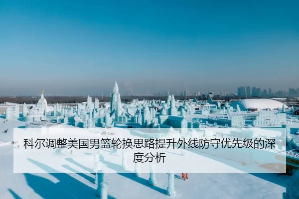 科尔调整美国男篮轮换思路提升外线防守优先级的深度分析
