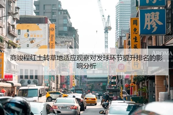 商竣程红土转草地适应观察对发球环节提升排名的影响分析