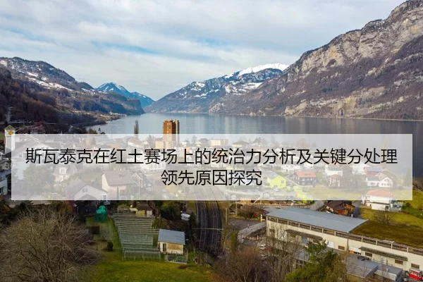斯瓦泰克在红土赛场上的统治力分析及关键分处理领先原因探究