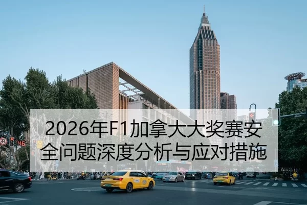2026年F1加拿大大奖赛安全问题深度分析与应对措施