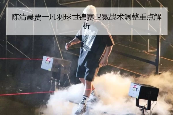 chen-qing-chen-jia-yi-fan-yu-qiu-shi-jin-sai-wei-mian-zhan-shu-tiao-zheng-zhong-dian-jie-xi-2-161.jpg