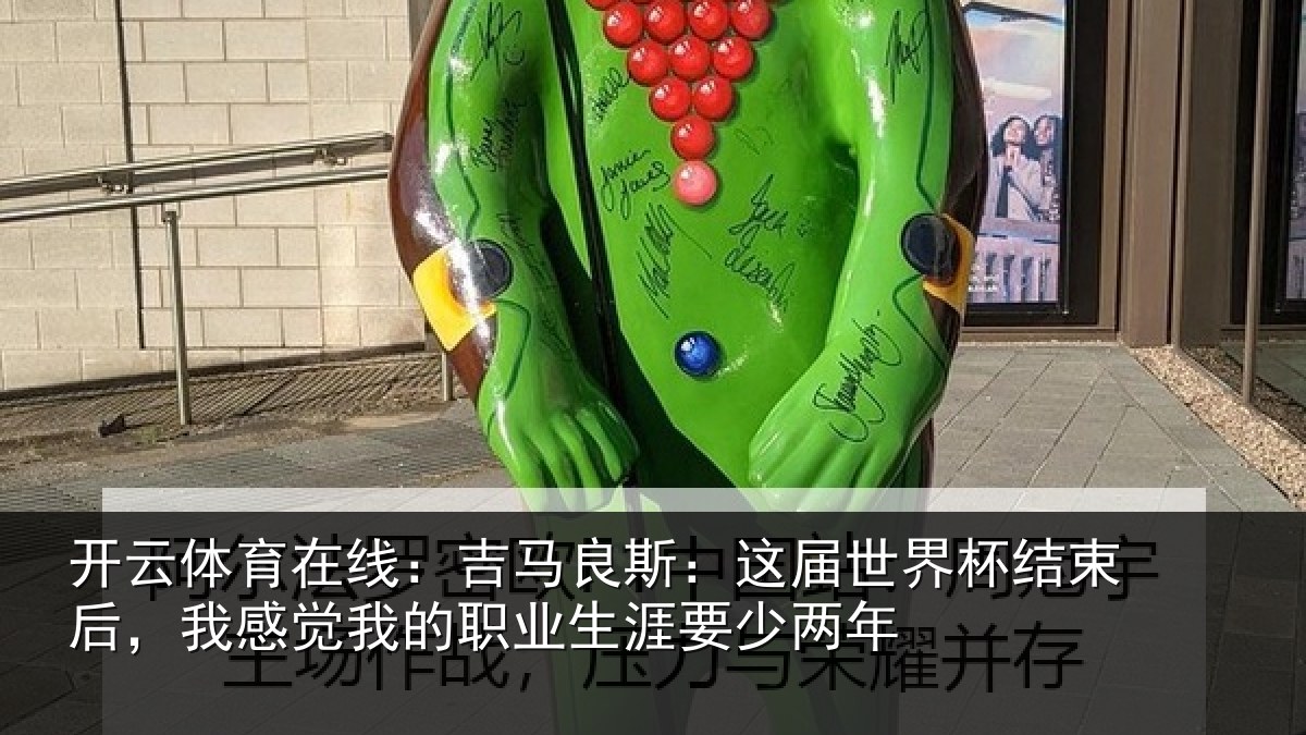 开云体育在线:吉马良斯:这届世界杯结束后,我感觉我的职业生涯要少两年