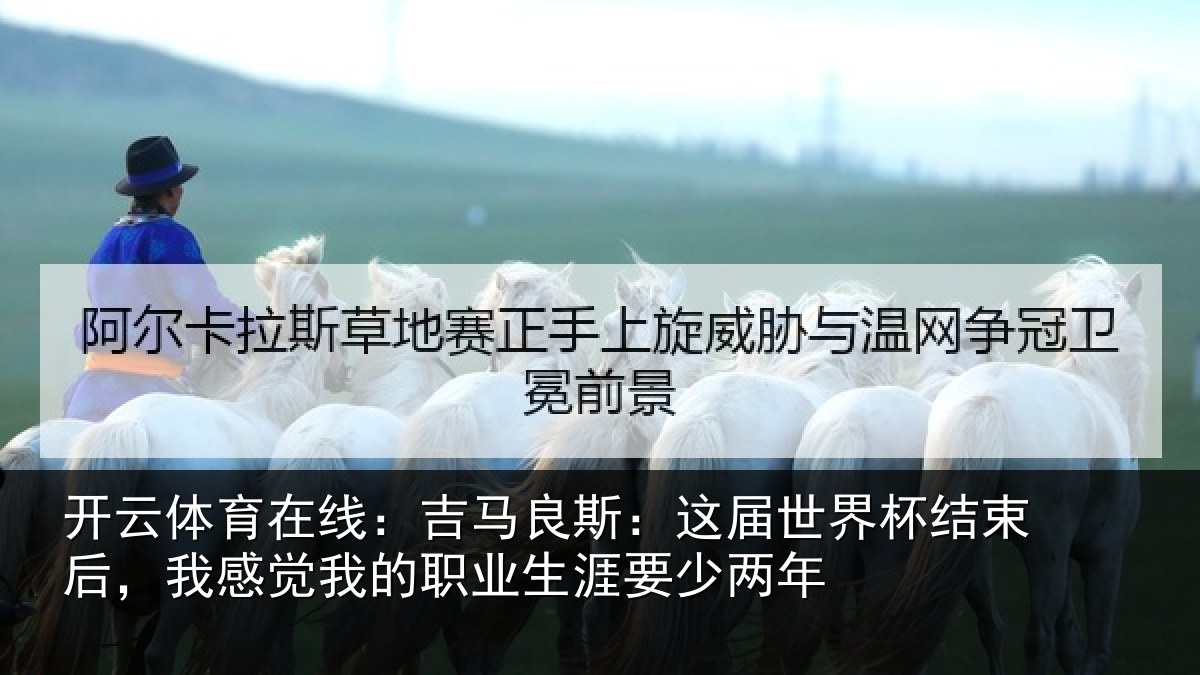 开云体育在线:吉马良斯:这届世界杯结束后,我感觉我的职业生涯要少两年