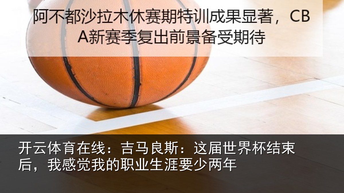 开云体育在线:吉马良斯:这届世界杯结束后,我感觉我的职业生涯要少两年