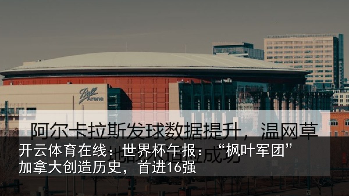 开云体育在线:世界杯午报:“枫叶军团”加拿大创造历史,首进16强