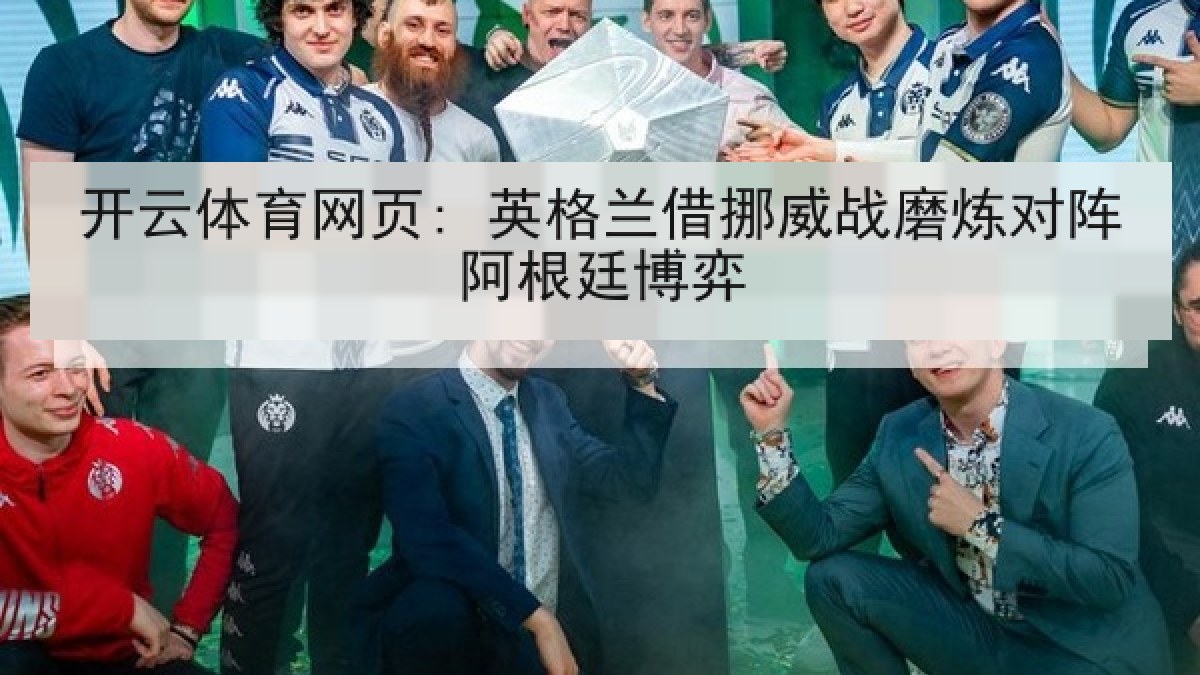 开云体育网页: 英格兰借挪威战磨炼对阵阿根廷博弈 开云体育网页: 英格兰借挪威战磨炼对阵阿根廷博弈