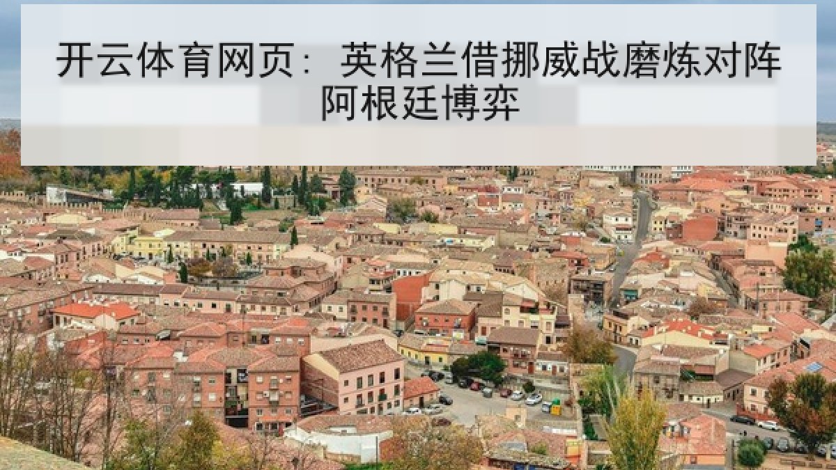 开云体育网页: 英格兰借挪威战磨炼对阵阿根廷博弈