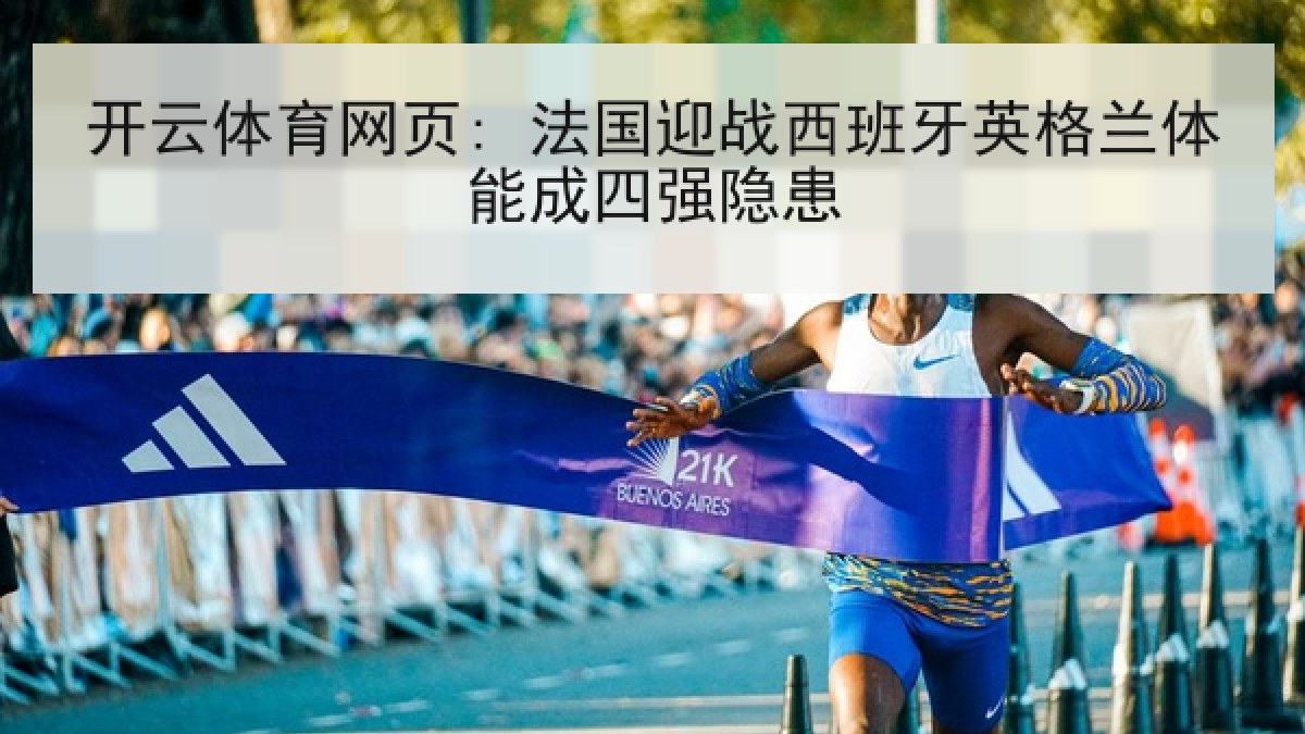 开云体育网页: 法国迎战西班牙英格兰体能成四强隐患 开云体育网页: 法国迎战西班牙英格兰体能成四强隐患