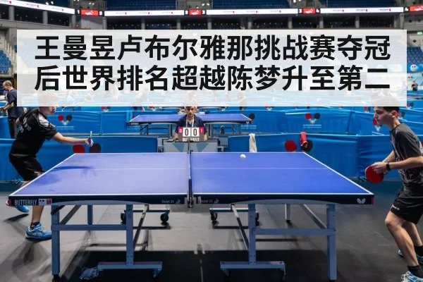 王曼昱卢布尔雅那挑战赛夺冠后世界排名超越陈梦升至第二