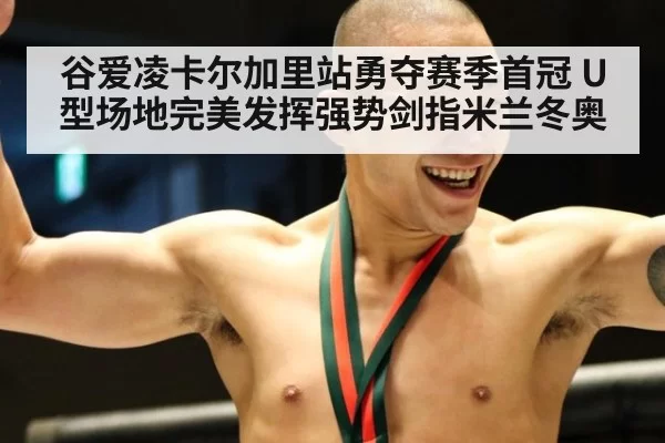 谷爱凌卡尔加里站勇夺赛季首冠 U型场地完美发挥强势剑指米兰冬奥