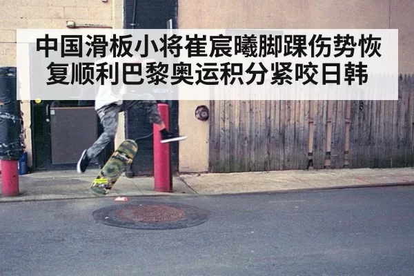 中国滑板小将崔宸曦脚踝伤势恢复顺利巴黎奥运积分紧咬日韩